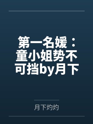 第一名媛：童小姐势不可挡by月下灼灼陆霆骁童颜